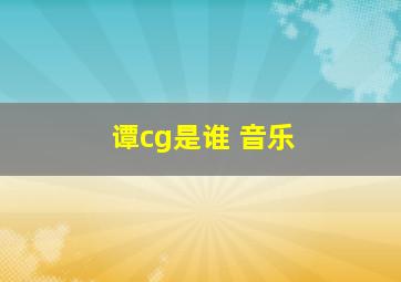 谭cg是谁 音乐